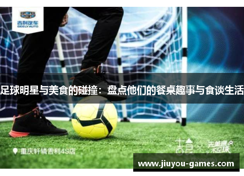 足球明星与美食的碰撞：盘点他们的餐桌趣事与食谈生活