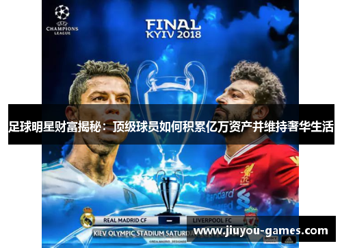 足球明星财富揭秘：顶级球员如何积累亿万资产并维持奢华生活