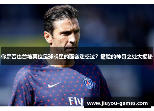 你是否也曾被某位足球明星的面容迷惑过？撞脸的神奇之处大揭秘