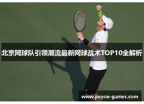 北京网球队引领潮流最新网球战术TOP10全解析