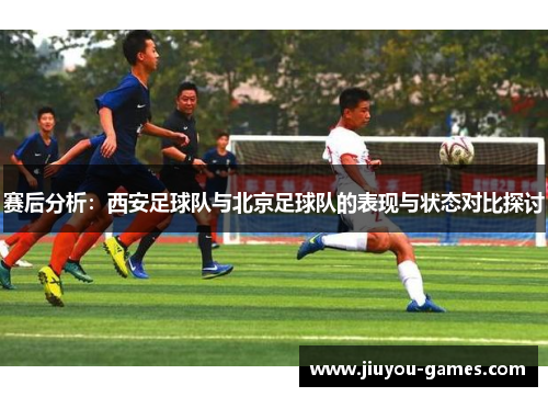 赛后分析：西安足球队与北京足球队的表现与状态对比探讨