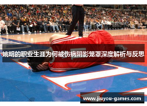 姚明的职业生涯为何被伤病阴影笼罩深度解析与反思