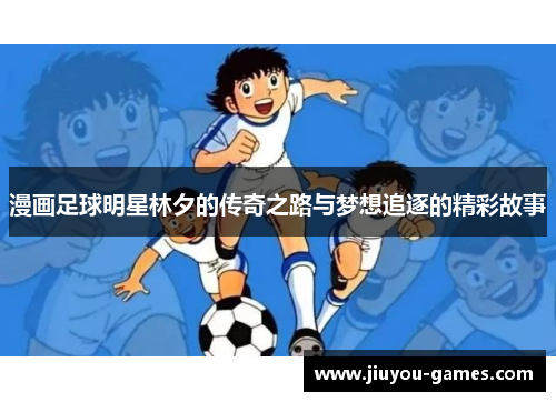 漫画足球明星林夕的传奇之路与梦想追逐的精彩故事