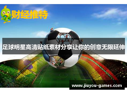 足球明星高清贴纸素材分享让你的创意无限延伸