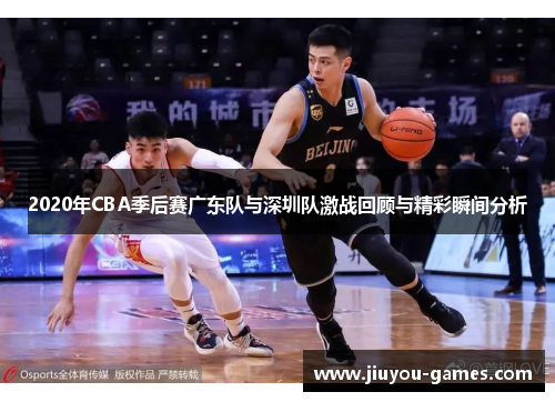 2020年CBA季后赛广东队与深圳队激战回顾与精彩瞬间分析
