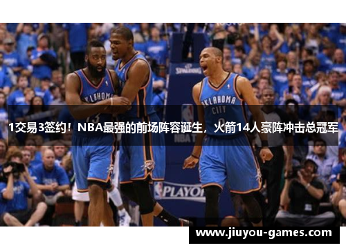 1交易3签约！NBA最强的前场阵容诞生，火箭14人豪阵冲击总冠军