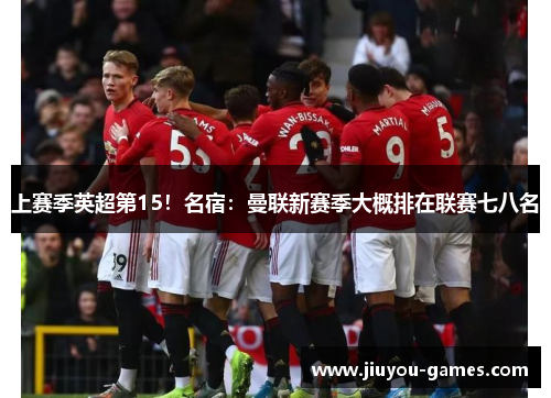 上赛季英超第15！名宿：曼联新赛季大概排在联赛七八名