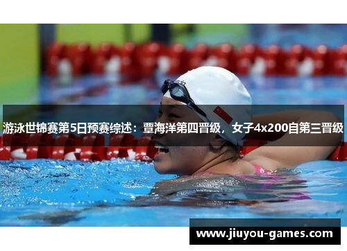 游泳世锦赛第5日预赛综述：覃海洋第四晋级，女子4x200自第三晋级