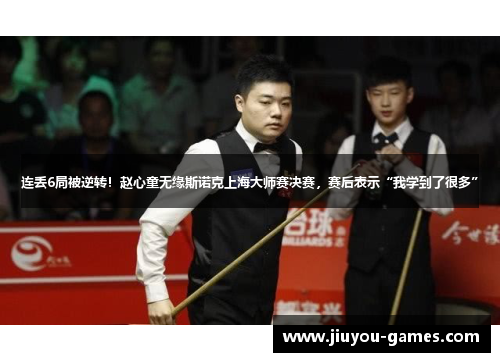 连丢6局被逆转！赵心童无缘斯诺克上海大师赛决赛，赛后表示“我学到了很多”