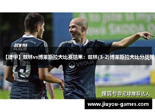 【捷甲】兹林vs博莱斯拉夫比赛结果：兹林(3-2)博莱斯拉夫比分战报